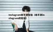 Instagram收不到短信（收不到instagram的短信）