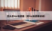 怎么卖ins加速器（卖ins加速器话语）