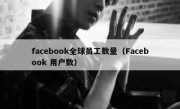 facebook全球员工数量（Facebook 用户数）