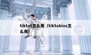 tiktot怎么用（tiktokios怎么用）