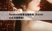 facebook安卓注册教程（Facebook注册教程）