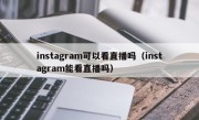instagram可以看直播吗（instagram能看直播吗）