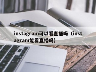 instagram可以看直播吗（instagram能看直播吗）