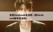 买卖facebook合法吗（卖facebook账号合法吗）
