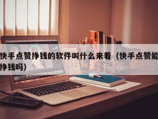 快手点赞挣钱的软件叫什么来着（快手点赞能挣钱吗）