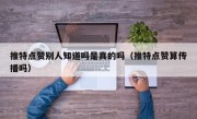 推特点赞别人知道吗是真的吗（推特点赞算传播吗）