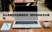 怎么用国外抖音赚钱软件（国外的抖音怎么赚钱）