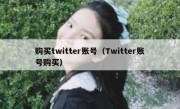 购买twitter账号（Twitter账号购买）