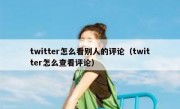 twitter怎么看别人的评论（twitter怎么查看评论）