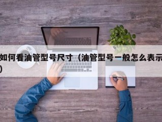 如何看油管型号尺寸（油管型号一般怎么表示）