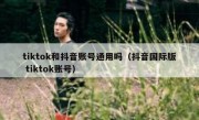 tiktok和抖音账号通用吗（抖音国际版 tiktok账号）