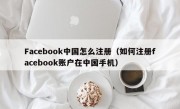 Facebook中国怎么注册（如何注册facebook账户在中国手机）