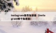 instagram推荐加速器（instagram哪个加速器）