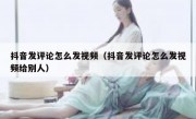 抖音发评论怎么发视频（抖音发评论怎么发视频给别人）