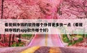 看视频挣钱的软件哪个挣得更多快一点（看视频挣钱的app软件哪个好）