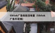 tiktok广告投放没有量（tiktok广告不花钱）
