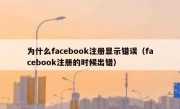 为什么facebook注册显示错误（facebook注册的时候出错）