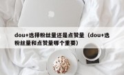 dou+选择粉丝量还是点赞量（dou+选粉丝量和点赞量哪个重要）