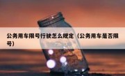 公务用车限号行驶怎么规定（公务用车是否限号）