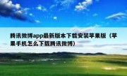 腾讯微博app最新版本下载安装苹果版（苹果手机怎么下载腾讯微博）