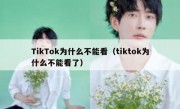 TikTok为什么不能看（tiktok为什么不能看了）
