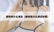 推特有什么博主（推特有什么博主好看）