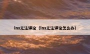 ins无法评论（ins无法评论怎么办）