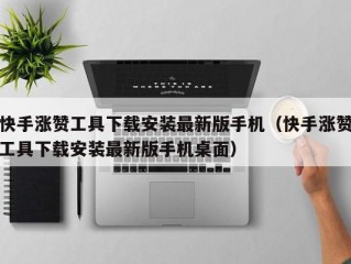 快手涨赞工具下载安装最新版手机（快手涨赞工具下载安装最新版手机桌面）