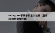 Instagram苹果手机怎么注册（登录ins的免费加速器）