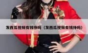 发西瓜视频有钱挣吗（发西瓜视频有钱挣吗）