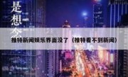 推特新闻娱乐界面没了（推特看不到新闻）
