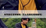 如何西瓜视频赚钱（怎么在西瓜视频赚钱）
