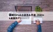 美国tiktok小店怎么开通（tiktok美国开户）