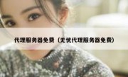代理服务器免费（无忧代理服务器免费）