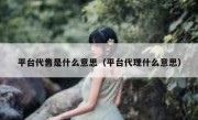 平台代售是什么意思（平台代理什么意思）