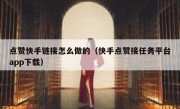 点赞快手链接怎么做的（快手点赞接任务平台app下载）