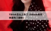 Tiktok怎么上热门（tiktok如何快速热门涨粉）