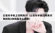 公交车手机上扫码支付（公交车手机扫码支付有的扣2块钱是怎么回事）