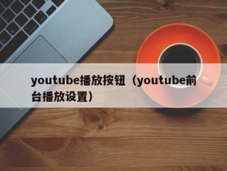 youtube播放按钮（youtube前台播放设置）