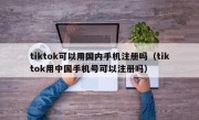 tiktok可以用国内手机注册吗（tiktok用中国手机号可以注册吗）