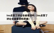 ins点赞了评论会被看到吗（ins点赞了评论会被看到吗苹果）