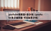 youtube观看量=多少钱（youtube多少播放量 可以给多少钱）