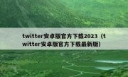twitter安卓版官方下载2023（twitter安卓版官方下载最新版）
