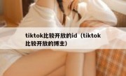 tiktok比较开放的id（tiktok比较开放的博主）