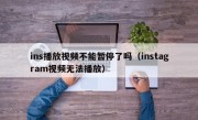 ins播放视频不能暂停了吗（instagram视频无法播放）