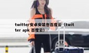 twitter安卓安装包百度云（twitter apk 百度云）
