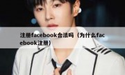 注册facebook合法吗（为什么facebook注册）