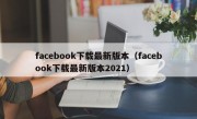 facebook下载最新版本（facebook下载最新版本2021）