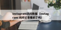 instagram访问数据（instagram 访问记录看的了吗）