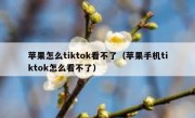 苹果怎么tiktok看不了（苹果手机tiktok怎么看不了）